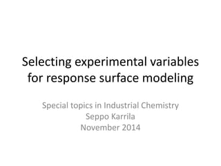Selecting experimental variables 
for response surface modeling 
Special topics in Industrial Chemistry 
Seppo Karrila 
November 2014 
 