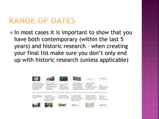  In most cases it is important to show that you 
have both contemporary (within the last 5 
years) and historic research – when creating 
your final list make sure you don’t only end 
up with historic research (unless applicable) 
 