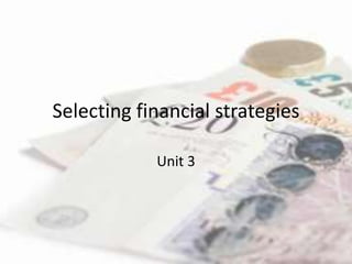 Selecting financial strategies

            Unit 3
 