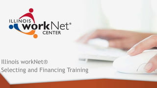 Illinois workNet®
Selecting and Financing Training
 