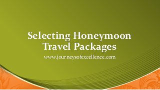 Selecting Honeymoon
Travel Packages
www.journeysofexcellence.com
 