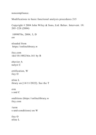 noncompliance.
Modifications to basic functional analysis procedures 215
Copyright # 2004 John Wiley & Sons, Ltd. Behav. Intervent. 19:
205–228 (2004)
1099078x, 2004, 3, D
ow
nloaded from
https://onlinelibrary.w
iley.com
/doi/10.1002/bin.161 by B
ehavior A
nalyst C
ertification, W
iley O
nline L
ibrary on [14/11/2022]. See the T
erm
s and C
onditions (https://onlinelibrary.w
iley.com
/term
s-and-conditions) on W
iley O
nline L
 