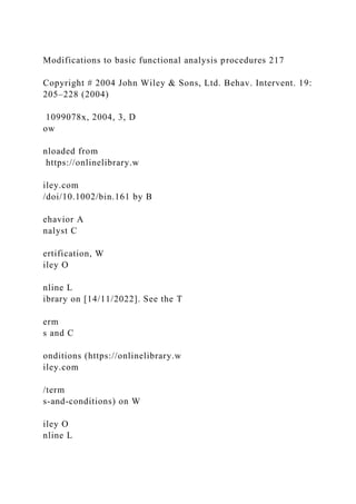 Modifications to basic functional analysis procedures 217
Copyright # 2004 John Wiley & Sons, Ltd. Behav. Intervent. 19:
205–228 (2004)
1099078x, 2004, 3, D
ow
nloaded from
https://onlinelibrary.w
iley.com
/doi/10.1002/bin.161 by B
ehavior A
nalyst C
ertification, W
iley O
nline L
ibrary on [14/11/2022]. See the T
erm
s and C
onditions (https://onlinelibrary.w
iley.com
/term
s-and-conditions) on W
iley O
nline L
 