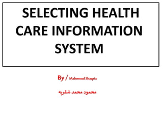 SELECTING HEALTH
CARE INFORMATION
SYSTEM
By / MahmoudShaqria
‫شقريه‬ ‫محمد‬ ‫محمود‬
 