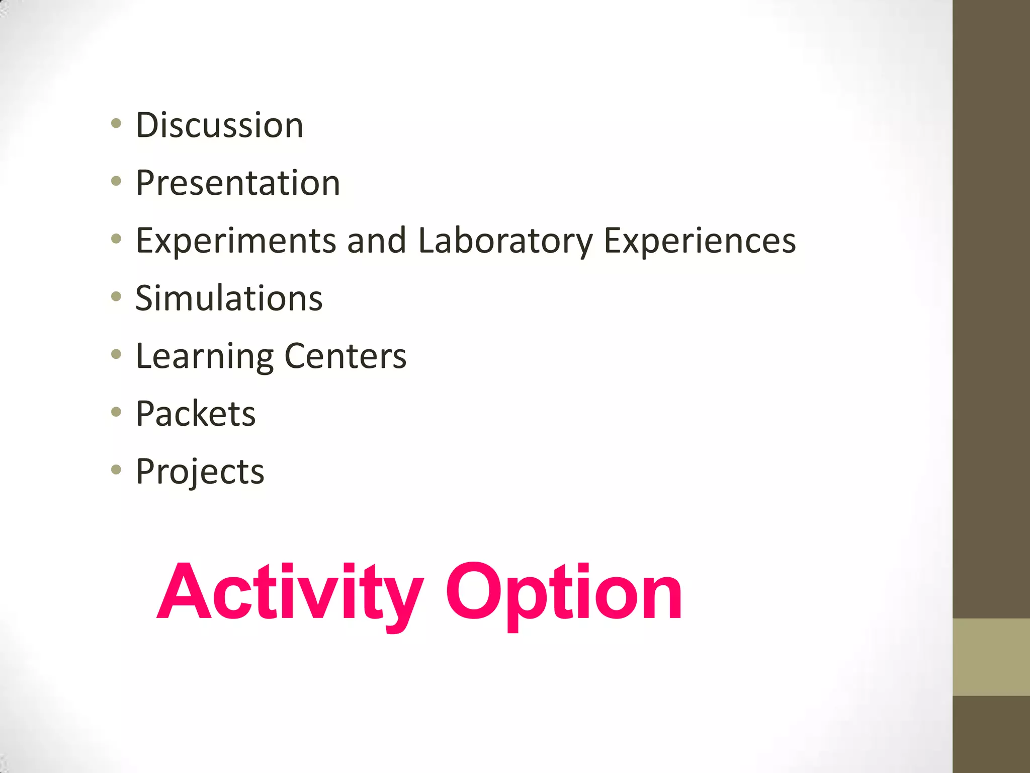 • Discussion
• Presentation
• Experiments and Laboratory Experiences
• Simulations
• Learning Centers
• Packets
• Projects


  Activity Option
 