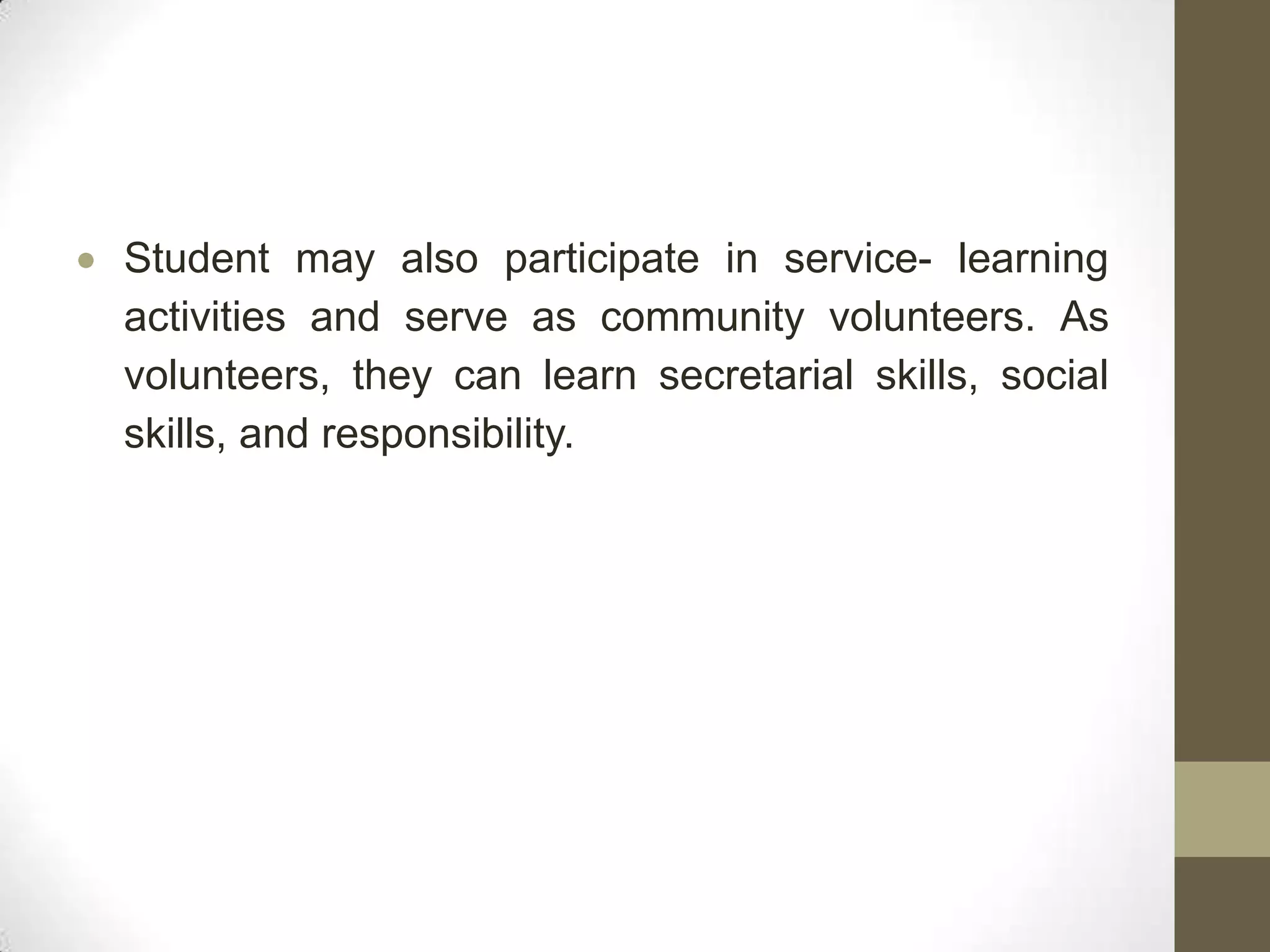 Student may also participate in service- learning
activities and serve as community volunteers. As
volunteers, they can learn secretarial skills, social
skills, and responsibility.
 