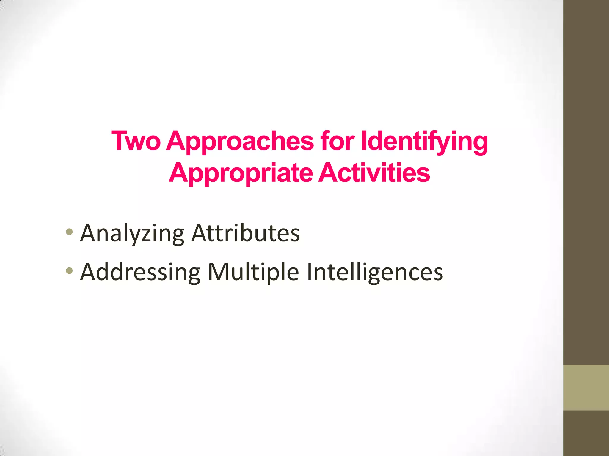 Two Approaches for Identifying
        Appropriate Activities

• Analyzing Attributes
• Addressing Multiple Intelligences
 
