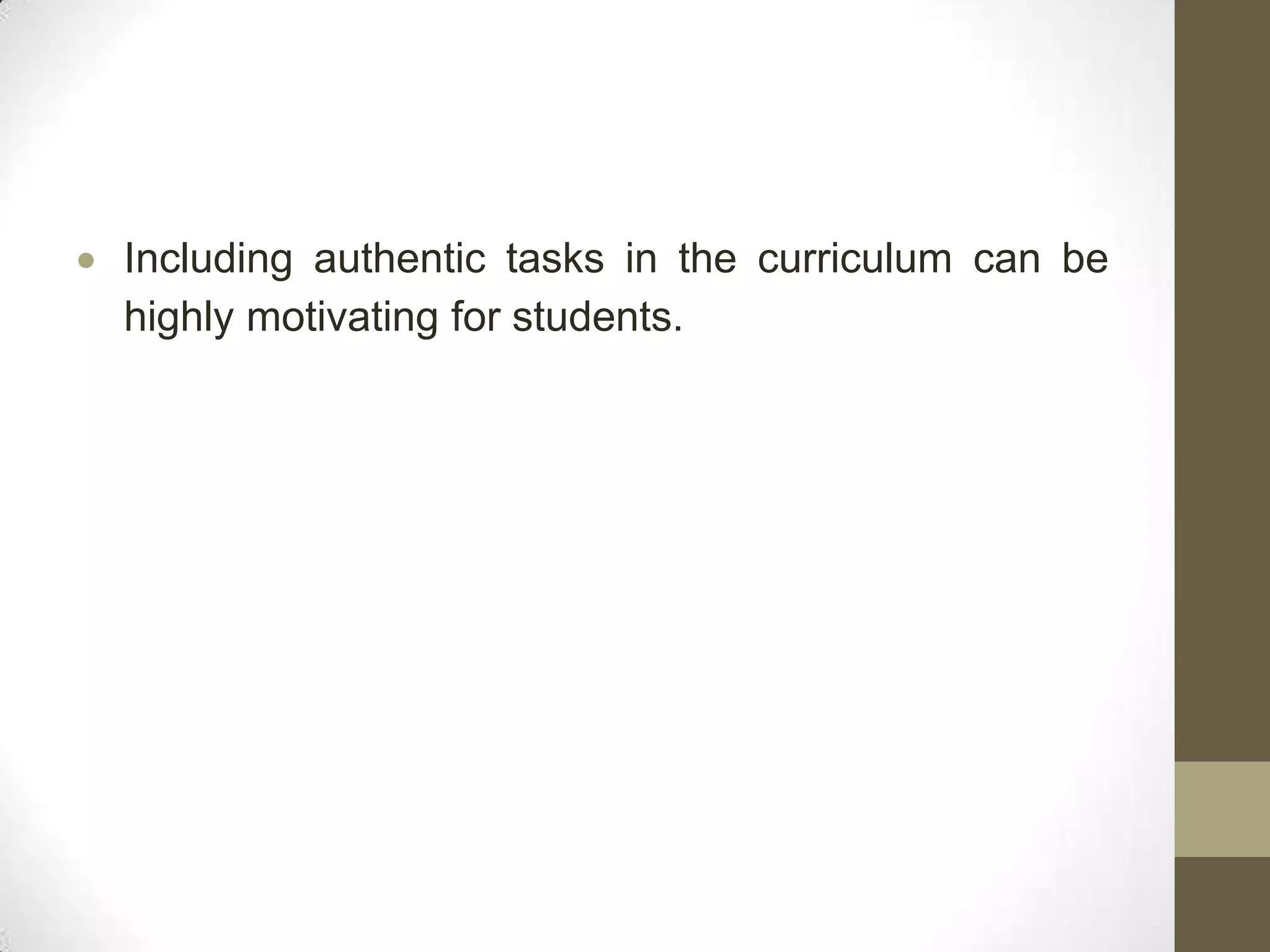 Including authentic tasks in the curriculum can be
highly motivating for students.
 