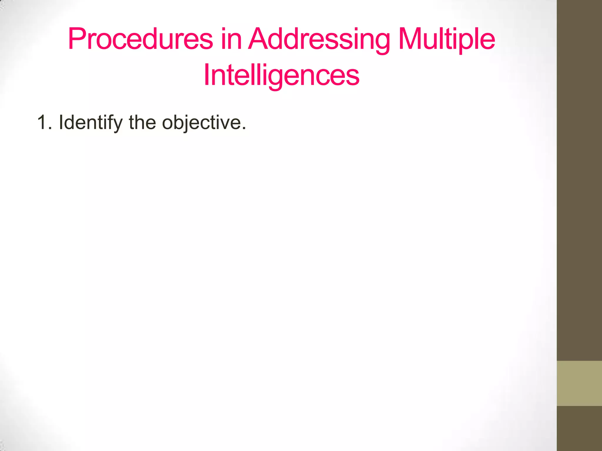 Procedures in Addressing Multiple
            Intelligences
1. Identify the objective.
 