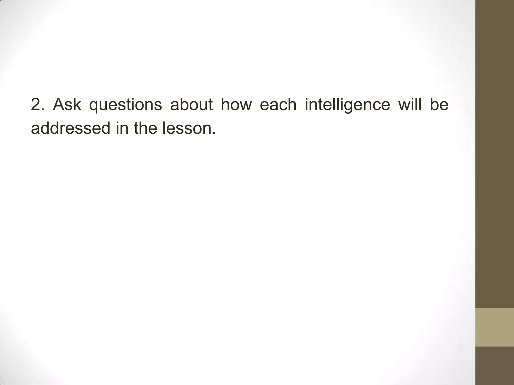 2. Ask questions about how each intelligence will be
addressed in the lesson.
 