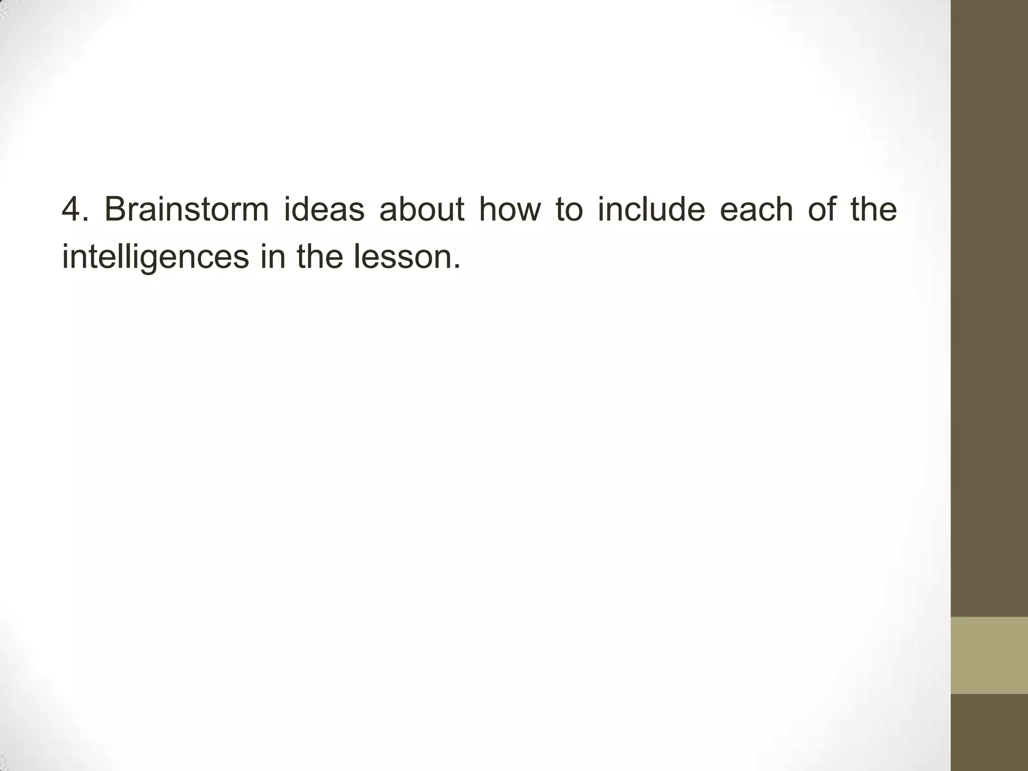 4. Brainstorm ideas about how to include each of the
intelligences in the lesson.
 