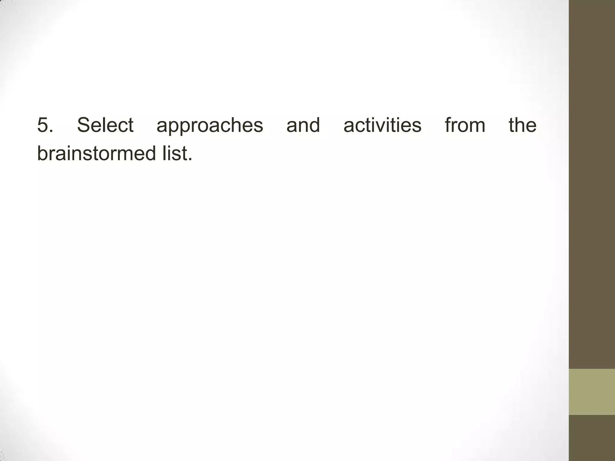 5. Select approaches   and   activities   from   the
brainstormed list.
 