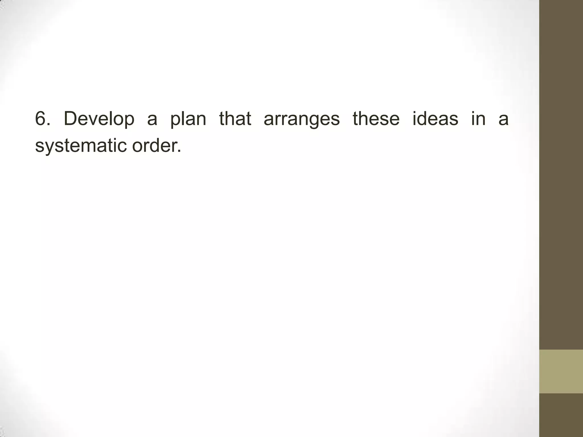 6. Develop a plan that arranges these ideas in a
systematic order.
 