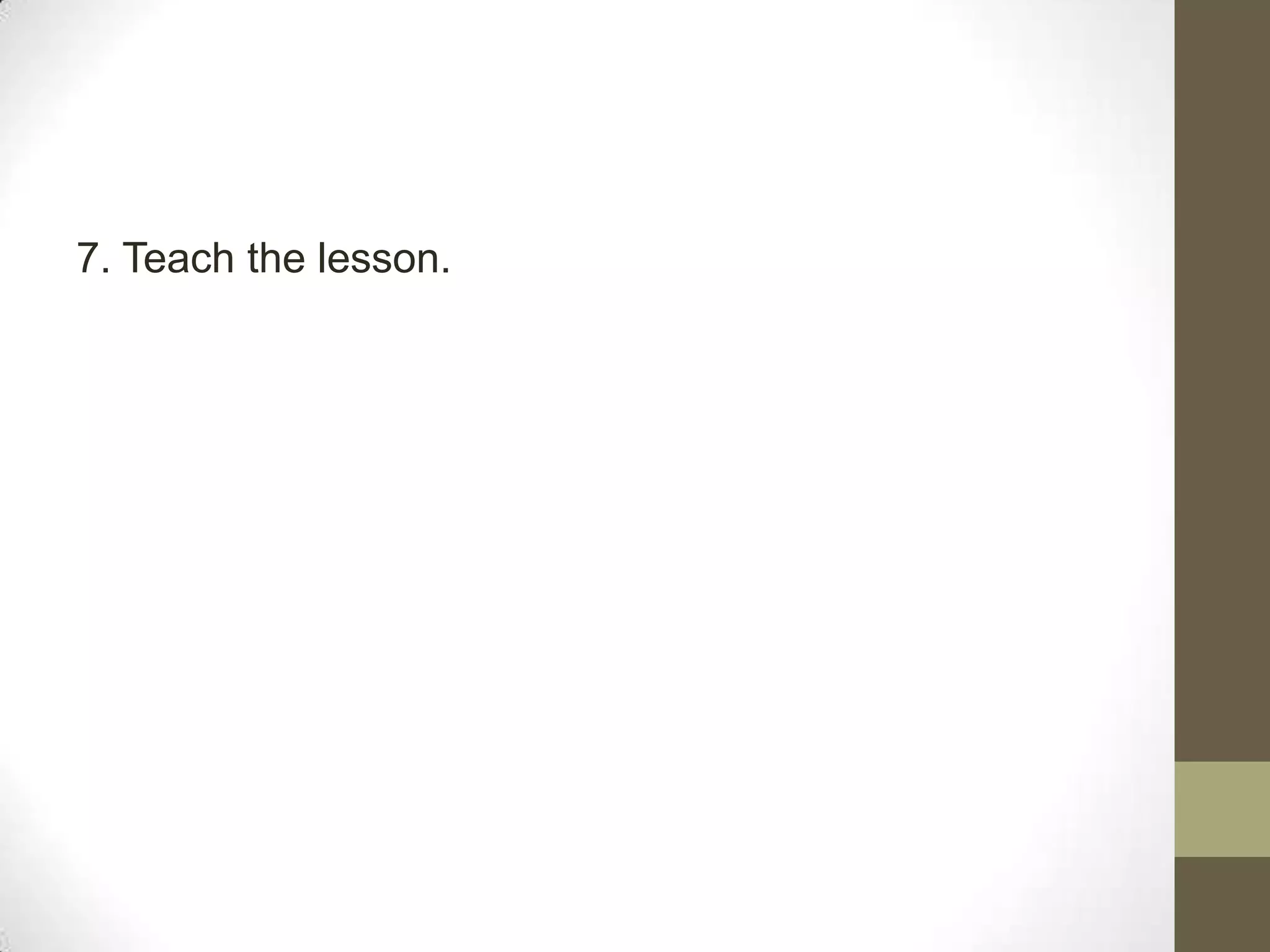 7. Teach the lesson.
 