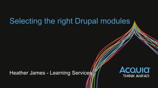 Selecting the right Drupal modules
Heather James - Learning Services
 