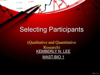Selecting Participants
(Qualitative and Quantitative
Research)
KEMBERLY N. LEE
MAST-BIO 1
 