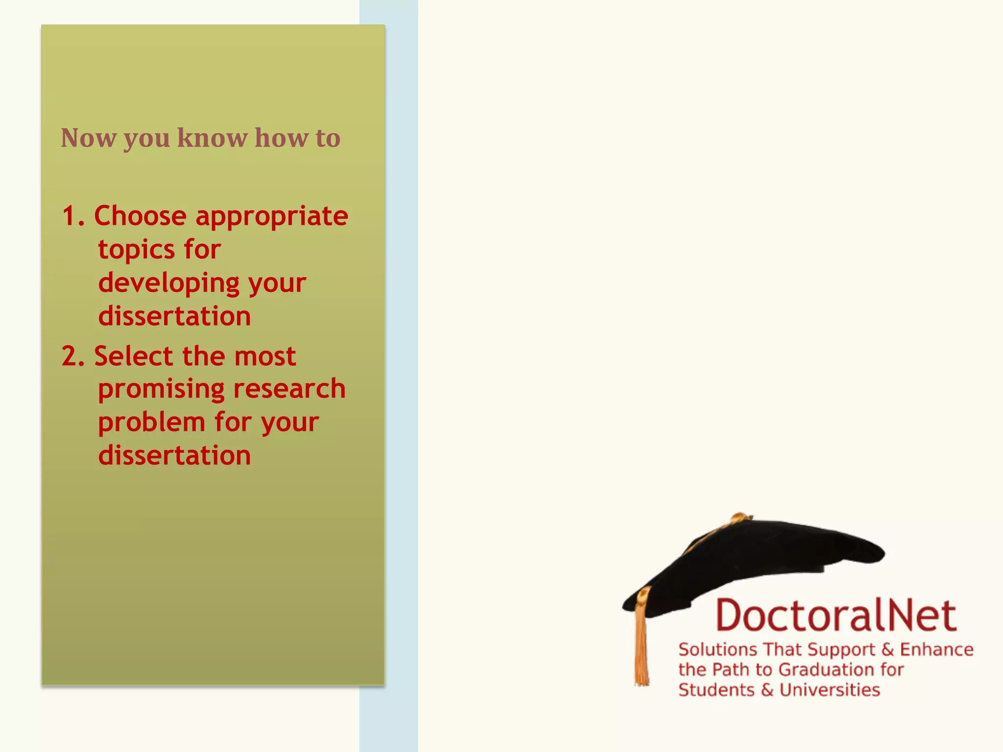 Now	
  you	
  know	
  how	
  to	
  
1.  Choose appropriate
topics for
developing your
dissertation
2.  Select the most
promising research
problem for your
dissertation
 