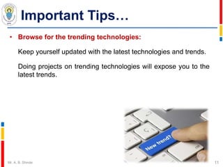 Important Tips…
• Browse for the trending technologies:
Keep yourself updated with the latest technologies and trends.
Doing projects on trending technologies will expose you to the
latest trends.
11Mr. A. B. Shinde
 
