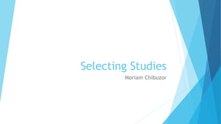 Selecting Studies
Moriam Chibuzor
 