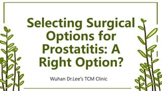 Selecting Surgical
Options for
Prostatitis: A
Right Option?
Wuhan Dr.Lee’s TCM Clinic
 