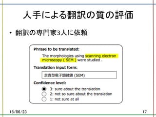 人手による翻訳の質の評価	
•  翻訳の専門家3人に依頼	
16/06/23	 17	
 