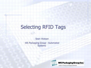 Selecting RFID Tags Sean Watson WS Packaging Group - Automated Systems  