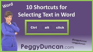 10 Shortcuts for
Selecting Text in Word
Ctrl

alt

click

PeggyDuncan.com

 