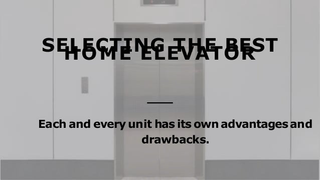 SELECTING THE BEST
HOME ELEVATOR
Each and every unit has its own advantagesand
drawbacks.
 