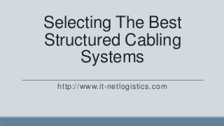 Selecting The Best
Structured Cabling
     Systems
 http://www.it-netlogistics.com
 