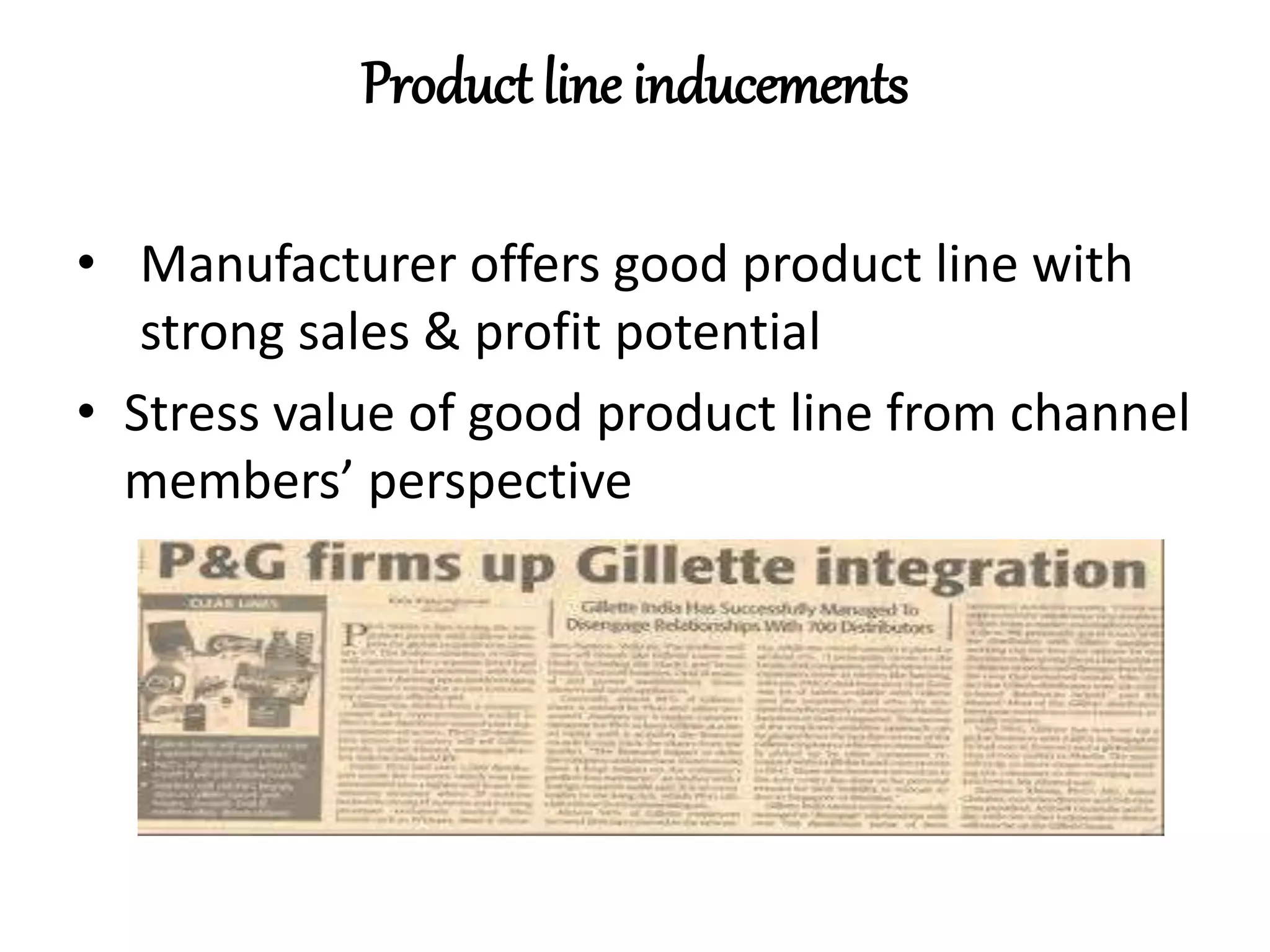 Product line inducements
• Manufacturer offers good product line with
strong sales & profit potential
• Stress value of good product line from channel
members’ perspective
 