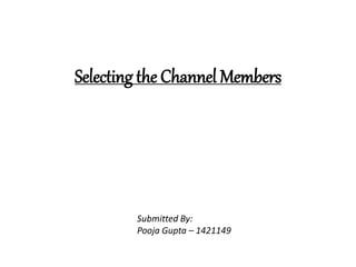 Selecting the Channel Members
Submitted By:
Pooja Gupta – 1421149
 