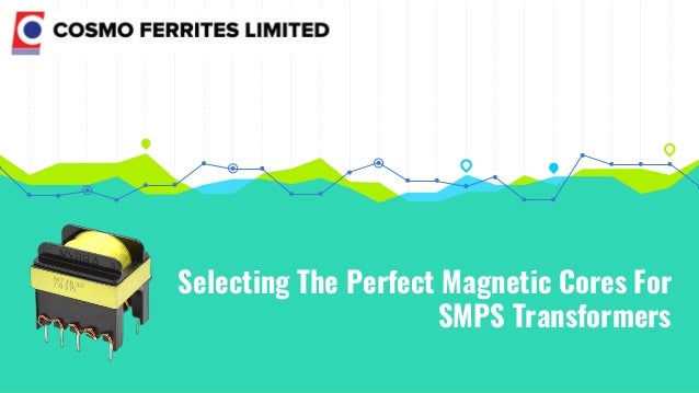 Selecting The Perfect Magnetic Cores For
SMPS Transformers
 