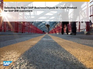 Selecting the Right SAP BusinessObjects BI Client Product
for SAP BW customers
 