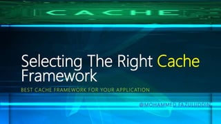 Selecting The Right Cache
Framework
BEST CACHE FRAMEWORK FOR YOUR APPLICATION
@MOHAMMED FA ZULUDDIN
 