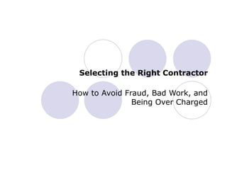 Selecting the Right Contractor How to Avoid Fraud, Bad Work, and Being Over Charged 