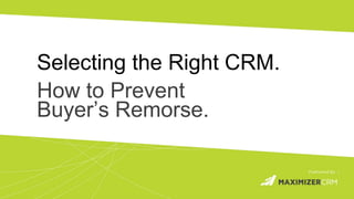 WWW.MAXIMIZER.COM ©2015 Maximizer Software Inc.
Selecting the Right CRM.
How to Prevent
Buyer’s Remorse.
 