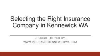 Selecting the Right Insurance
Company in Kennewick WA
BROUGHT TO YOU BY:
WWW.INSURANCEKENNEWICKWA.COM
 