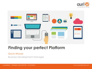 www.aurionlearning.comE-LEARNING | TRAINING AND SUPPORT | PLATFORMS
Finding your perfect Platform
Gavin Woods
Business Development Manager
 