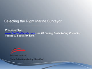 Selecting the Right Marine Surveyor Presented by: www.SeeTheYachts.com , the #1 Listing & Marketing Portal for Yachts & Boats for Sale.  