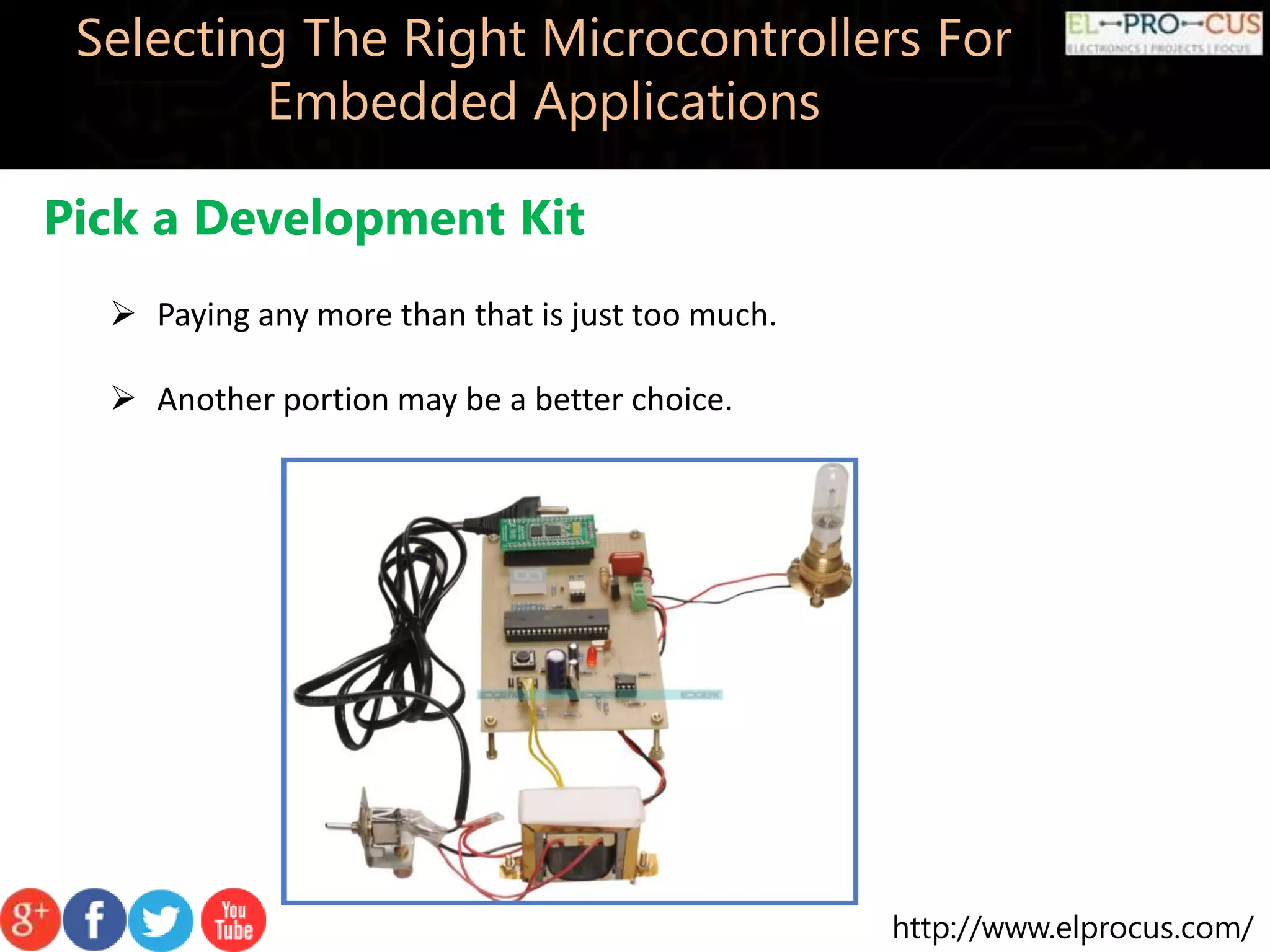 http://www.elprocus.com/ Selecting The Right Microcontrollers For Embedded Applications Pick a Development Kit  Paying any more than that is just too much.  Another portion may be a better choice. 
