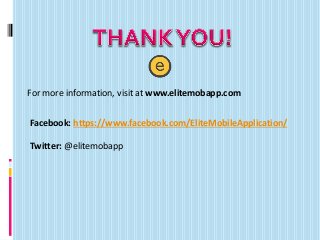 For more information, visit at www.elitemobapp.com
Facebook: https://www.facebook.com/EliteMobileApplication/
Twitter: @elitemobapp
 