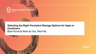 Selecting the Right Persistent Storage Options for Apps in
Containers
Bipin Kunal & Niels de Vos, Red Hat
 