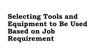 Selecting Tools and
Equipment to Be Used
Based on Job
Requirement
 