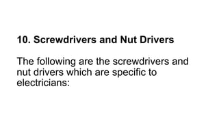 10. Screwdrivers and Nut Drivers
The following are the screwdrivers and
nut drivers which are specific to
electricians:
 