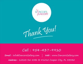 Call : 954-437-9910
Email : info@DancersGallery.com | Web : www.DancersGallery.com
Address : 12323 SW 55th St #1010 Cooper City, FL 33330
Thank You!
 