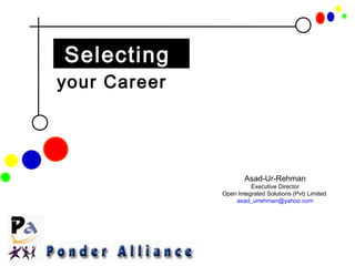 Selecting
your Career




                      Asad-Ur-Rehman
                        Executive Director
              Open Integrated Solutions (Pvt) Limited
                  asad_urrehman@yahoo.com
 