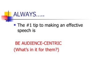 ALWAYS….. The #1 tip to making an effective speech is  BE AUDIENCE-CENTRIC (What’s in it for them?) 