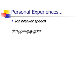 Personal Experiences… Ice breaker speech ??!!$$**@@@??? 