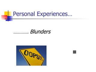 Personal Experiences… ………… .  Blunders 