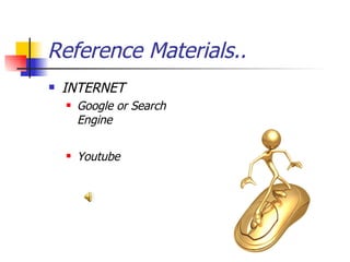Reference Materials.. INTERNET Google or Search Engine Youtube 